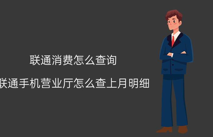 联通消费怎么查询 联通手机营业厅怎么查上月明细？